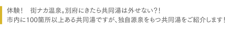 体験！　街ナカ温泉。別府にきたら共同湯は外せない？！市内に100箇所以上ある共同湯ですが、独自源泉をもつ共同湯をご紹介します！